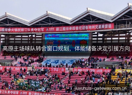 高原主场球队转会窗口规划，体能储备决定引援方向