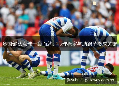多国部队点球一蹴而就，心理稳定与助跑节奏成关键