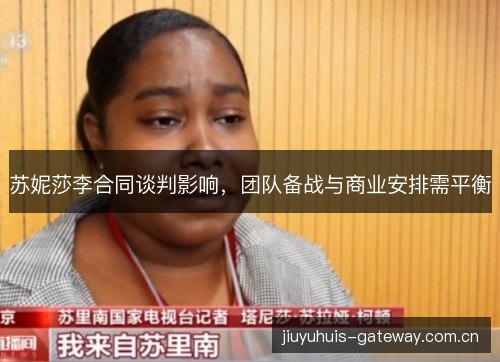 苏妮莎李合同谈判影响,团队备战与商业安排需平衡 苏妮莎李合同谈判影响,团队备战与商业安排需平衡