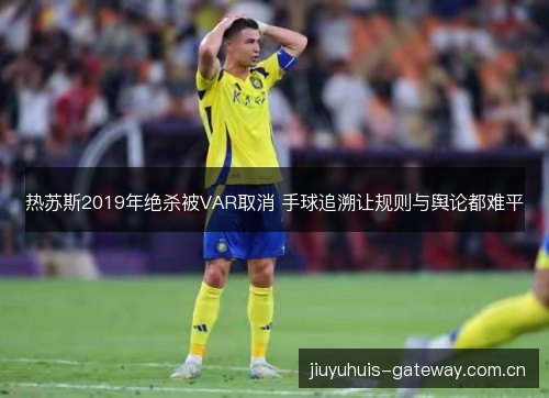 热苏斯2019年绝杀被VAR取消 手球追溯让规则与舆论都难平